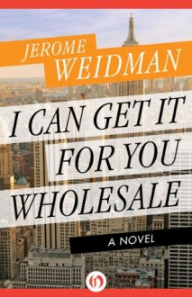 I Can Get It for You Wholesale: A Novel (The Harry Bogen Novels) - Jerome Weidman, Alistair Cooke