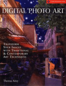 Digital Photo Art: Transform Your Images with Traditional & Contemporary Art Techniques - Theresa Airey