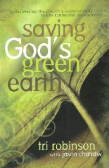 Saving God's Green Earth: Rediscovering the Church's Responsibility to Environmental Stewardship - Tri Robinson