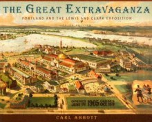 The Great Extravaganza: Portland and the Lewis and Clark Exposition, Third Edition - Carl Abbott