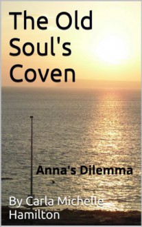 The Old Soul's Coven: Anna's Dilemma - Carla Michelle Hamilton