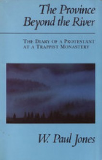 The Province Beyond the River: The Diary of a Protestant at a Trappist Monastery - W. Paul Jones