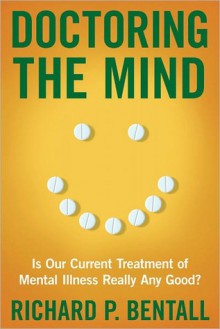 Doctoring the Mind: Is Our Current Treatment of Mental Illness Really Any Good? - Richard P. Bentall