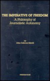 The Imperative of Freedom: A Philosophy of Journalistic Autonomy - John C. Merrill