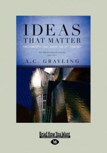 Ideas That Matter: Concepts That Shape the 21st Century - A.C. Grayling