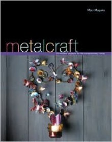 Metalcraft: 20 Modern Projects for the Contemporary Home - Mary Maguire