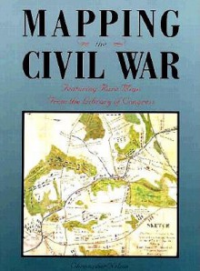 Mapping The Civil War: Featuring Rare Maps From The Library Of Congress (Library Of Congress Classics) - Christopher Nelson, Brian Pohanka