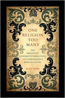 One Religion Too Many: The Religiously Comparative Reflections of a Comparatively Religious Hindu - Arvind Sharma