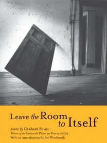 Leave the Room to Itself: Poems (Sawtooth Poetry Prize Series 2003) - Graham Foust