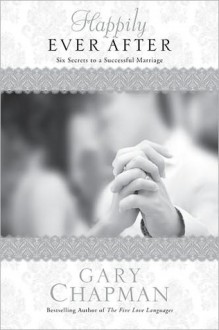 Happily Ever After: Six Secrets to a Successful Marriage - Gary Chapman