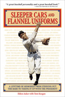 Sleeper Cars and Flannel Uniforms: A Lifetime of Memories from Striking Out the Babe to Teeing It Up with the President - Elden Auker, Tom Keegan