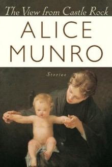 The View From Castle Rock - Alice Munro