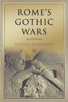 Rome's Gothic Wars: From the Third Century to Alaric - Michael Kulikowski