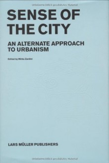 Sense of the City: An Alternate Approach to Urbanism - Mirko Zardini