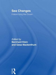 Sea Changes: Historicizing the Ocean - Bernhard Klein, Gesa Mackenthun