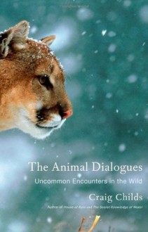 The Animal Dialogues: Uncommon Encounters in the Wild - Craig Childs