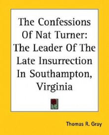 Confessions of Nat Turner, Leader of the Late Insurrection in Southampton, Va., as Fully and Voluntarily Made to Thos. C. Gray - Nat Turner