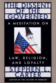 The Dissent of the Governed : A Meditation on Law, Religion, and Loyalty (William E. Massey Sr. Lectures in the History of American Civilization) - Stephen L. Carter