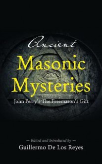 Ancient Masonic Mysteries: John Perry's the Freemason's Gift - John Perry, Guillermo De Los Reyes