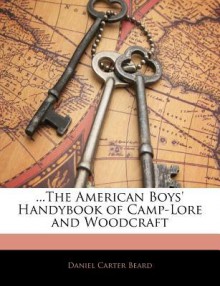 The American Boys' Handybook of Camp-Lore and Woodcraft - Daniel Carter Beard