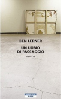 Un uomo di passaggio - Ben Lerner, Laura Prandino