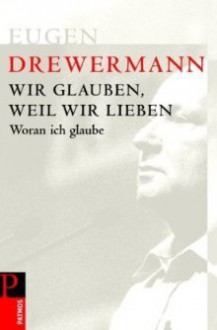 Wir glauben, weil wir lieben: woran ich glaube - Eugen Drewermann, Jürgen Hoeren