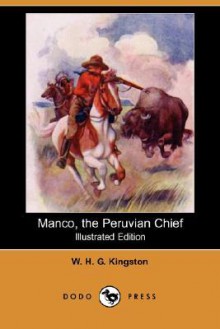 Manco, the Peruvian Chief (Illustrated Edition) (Dodo Press) - W.H.G. Kingston