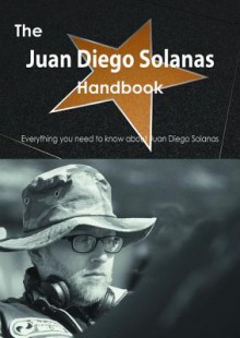 The Juan Diego Solanas Handbook - Everything You Need to Know about Juan Diego Solanas - Emily Smith