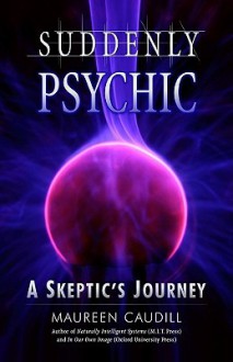 Suddenly Psychic: A Skeptic's Journey - Maureen Caudill