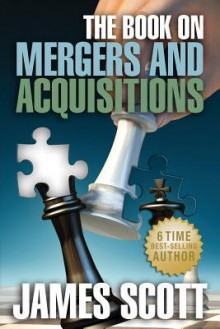 The Book on: Mergers and Acquisitions - James Scott