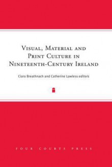 Visual, Material and Print Culture in Nineteenth-Century Ireland - Breathnach, Catherine Lawless