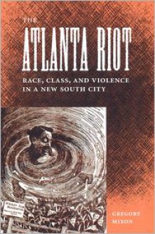 The Atlanta Riot: Race, Class, and Violence in a New South City - Gregory Mixon, Stanley Harrold, Randall M. Miller