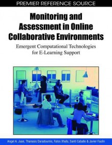 Monitoring and Assessment in Online Collaborative Environments: Emergent Computational Technologies for E-Learning Support - Angel A. Juan, Thanasis Daradoumis, Fatos Xhafa, Santi Caballe, Javier Faulin