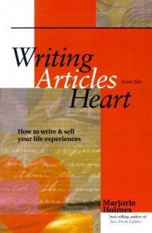 Writing Articles From The Heart: How To Write & Sell Your Life Experiences - Marjorie Holmes