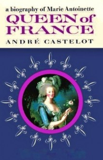 Queen of France: A Biography of Marie Antoinette - André Castelot