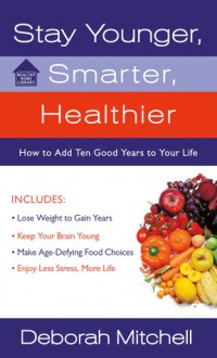 Stay Younger, Smarter, Healthier: How to Add 10 Good Years to Your Life - Deborah Mitchell