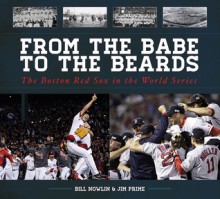 From the Babe to the Beards: The Boston Red Sox in the World Series - Bill Nowlin, Jim Prime