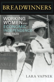 Breadwinners: Working Women and Economic Independence, 1865-1920 - Lara Vapnek