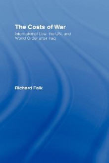 The Costs of War: International Law, the Un, and World Order After Iraq - Richard A. Falk