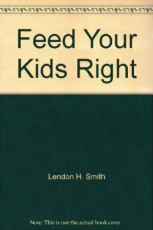 Feed Your Kids Right - Lendon H. Smith