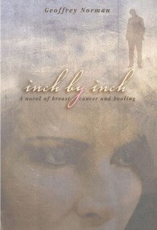 Inch by Inch: A Novel of Breast Cancer and Healing - Geoffrey Norman