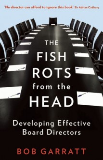 The Fish Rots from the Head: The Crisis in Our Boardrooms: Developing the Crucial Skills of the Competent Director - Bob Garratt