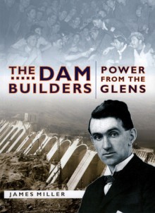 The Dam Builders: Power from the Glens - James Miller