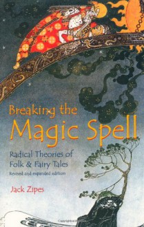 Breaking the Magic Spell: Radical Theories of Folk and Fairy Tales - Jack Zipes