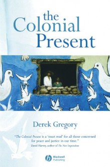 The Colonial Present: Afghanistan, Palestine, Iraq - Derek Gregory