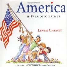 America: A Patriotic Primer - Lynne Cheney, Robin Preiss Glasser