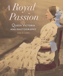 A Royal Passion: Queen Victoria and Photography - Anne Lyden, Sophie Gordon, Jennifer Green-Lewis