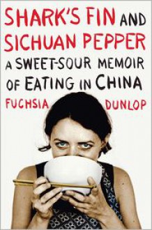 Shark's Fin and Sichuan Pepper: A Sweet-Sour Memoir of Eating in China - Fuchsia Dunlop