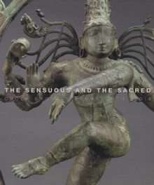 The Sensuous And The Sacred: Chola Bronzes From South India - Vidya Dehejia, Richard H. Davis