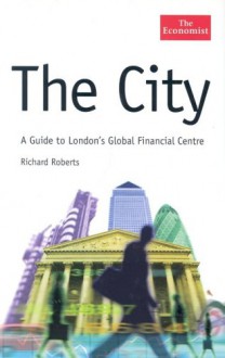 The City: A Guide to London's Global Financial Centre - Richard Roberts